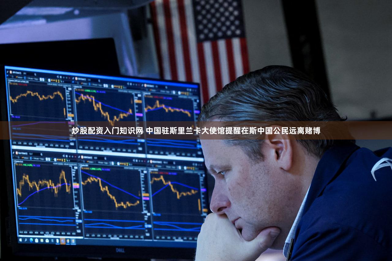 炒股配资入门知识网 中国驻斯里兰卡大使馆提醒在斯中国公民远离赌博
