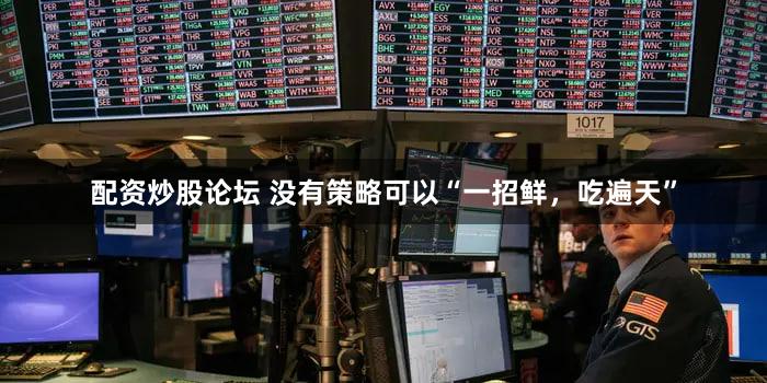 配资炒股论坛 没有策略可以“一招鲜，吃遍天”