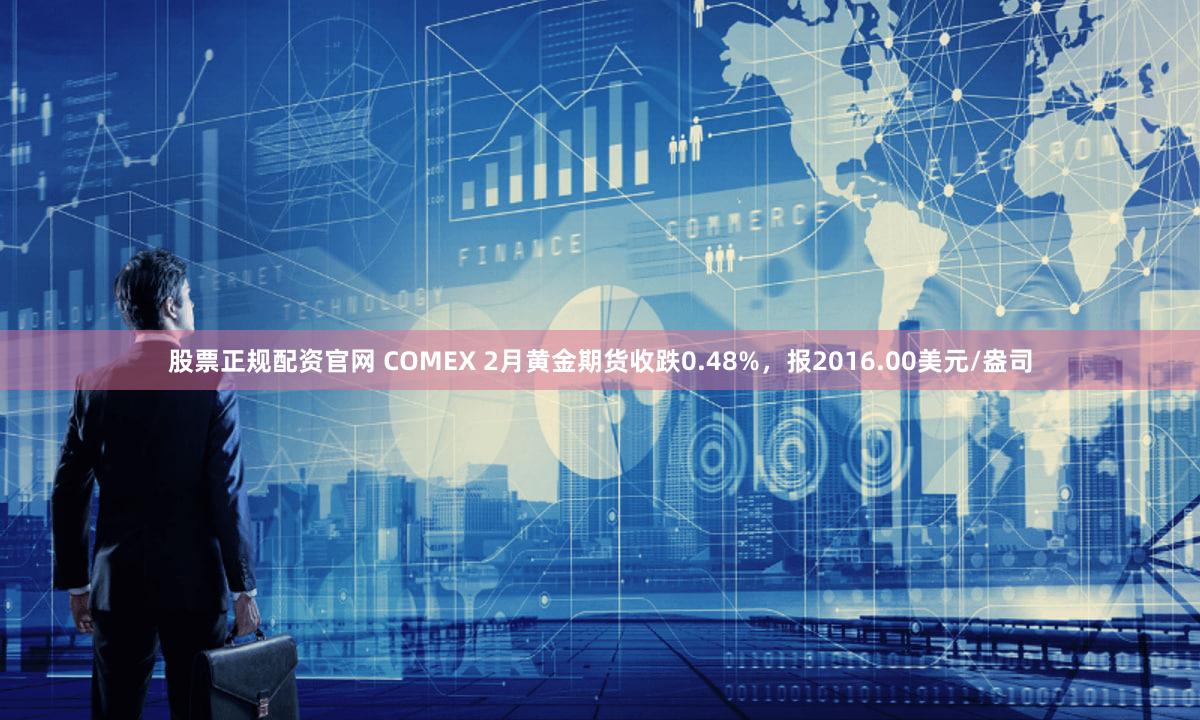 股票正规配资官网 COMEX 2月黄金期货收跌0.48%，报2016.00美元/盎司
