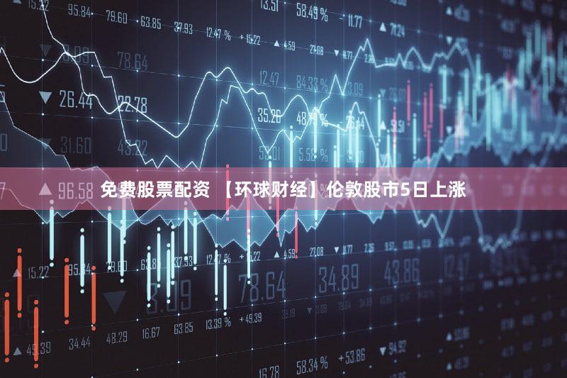免费股票配资 【环球财经】伦敦股市5日上涨