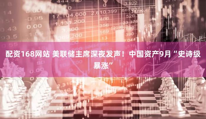 配资168网站 美联储主席深夜发声！中国资产9月“史诗级暴涨”