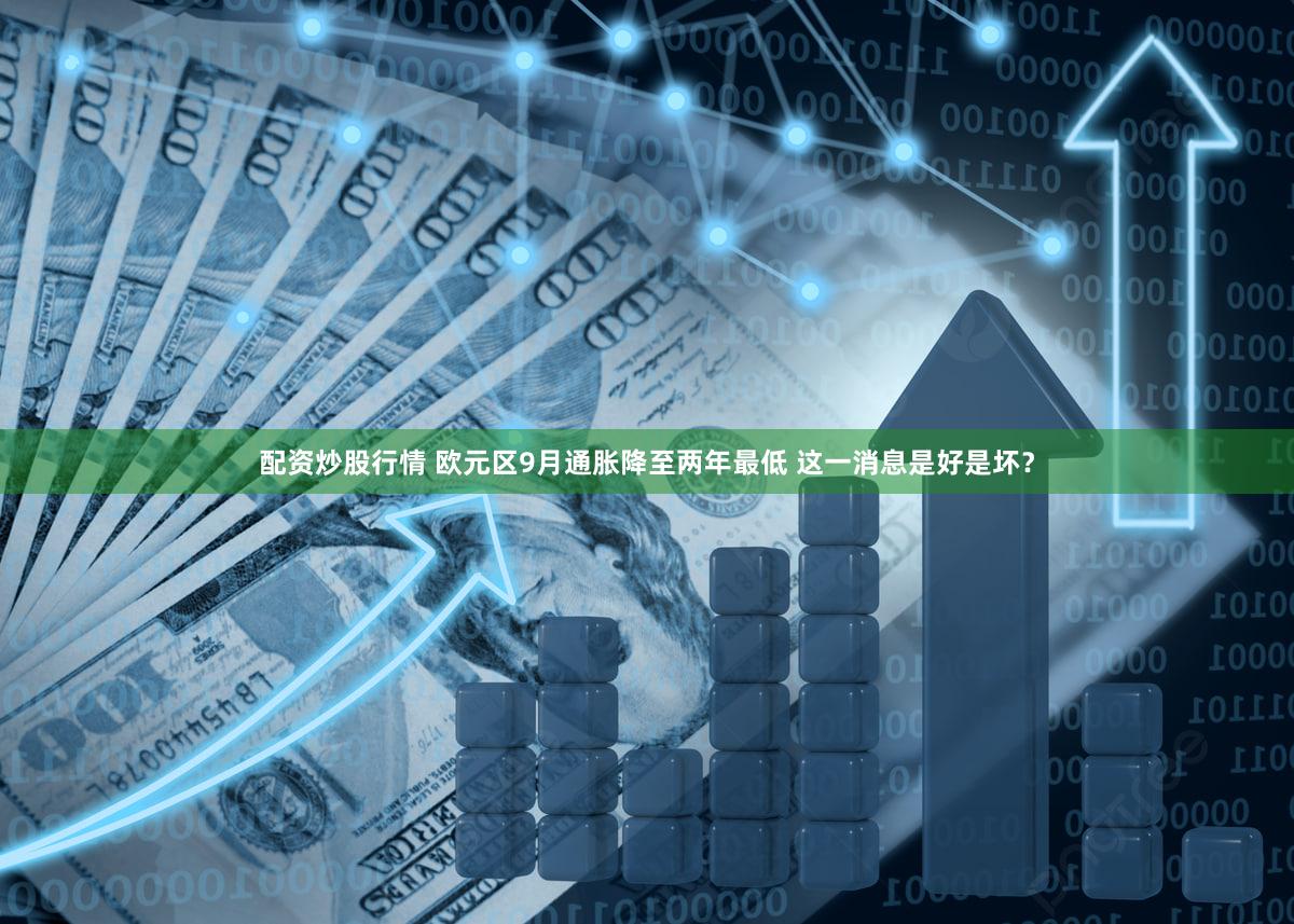 配资炒股行情 欧元区9月通胀降至两年最低 这一消息是好是坏？