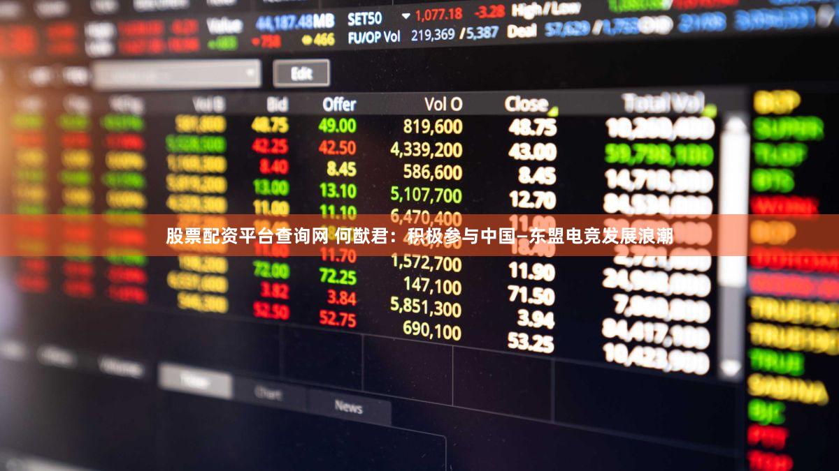 股票配资平台查询网 何猷君：积极参与中国—东盟电竞发展浪潮
