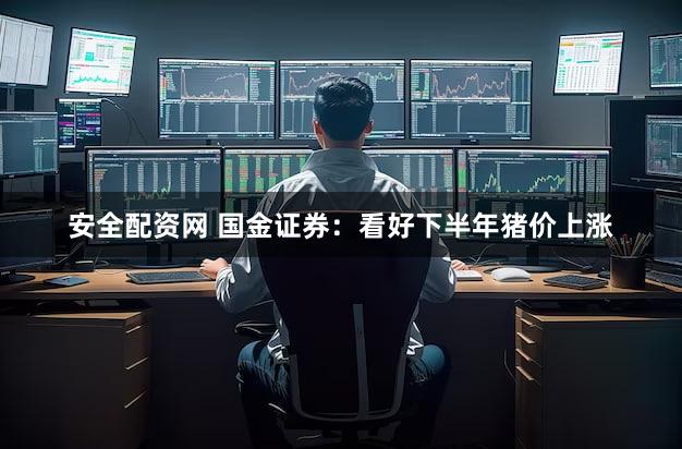 安全配资网 国金证券：看好下半年猪价上涨