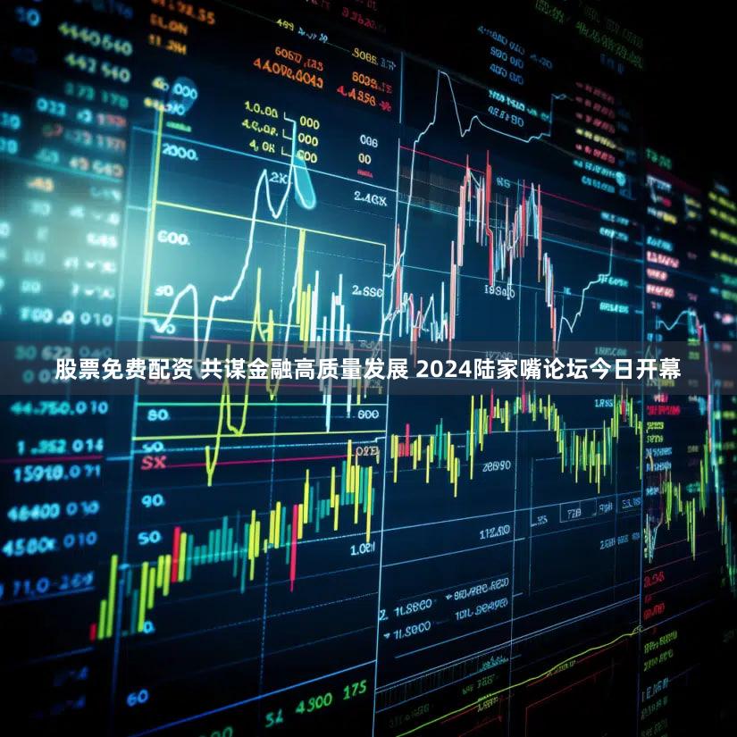 股票免费配资 共谋金融高质量发展 2024陆家嘴论坛今日开幕