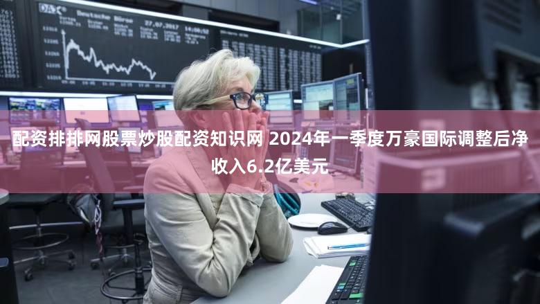 配资排排网股票炒股配资知识网 2024年一季度万豪国际调整后净收入6.2亿美元