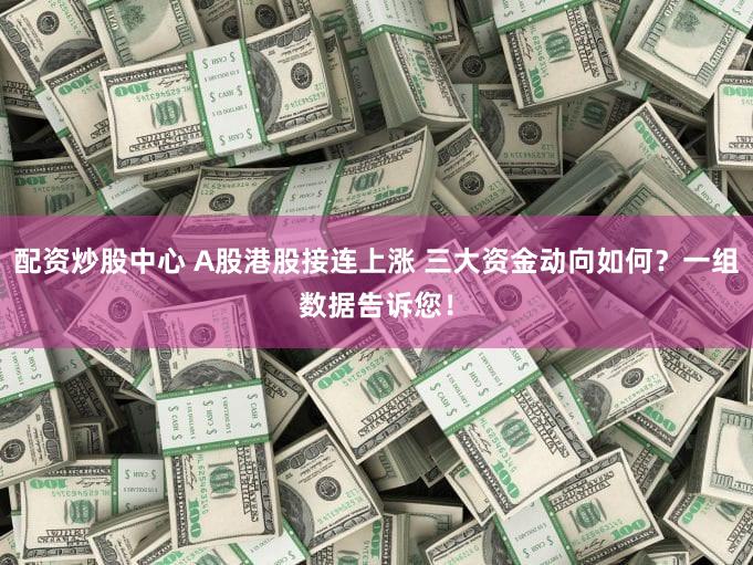 配资炒股中心 A股港股接连上涨 三大资金动向如何？一组数据告诉您！