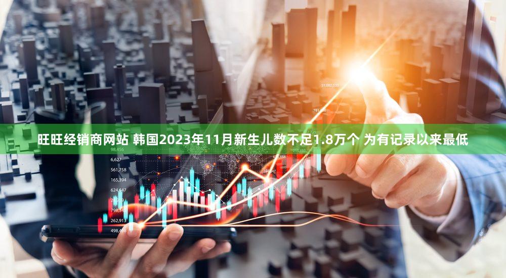 旺旺经销商网站 韩国2023年11月新生儿数不足1.8万个 为有记录以来最低