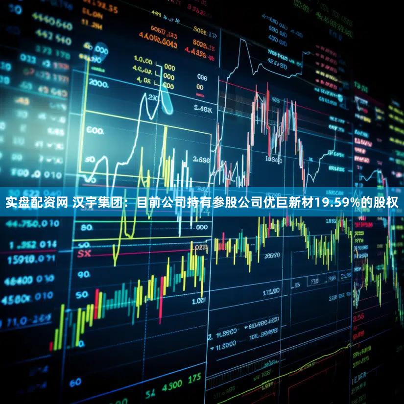 实盘配资网 汉宇集团：目前公司持有参股公司优巨新材19.59%的股权