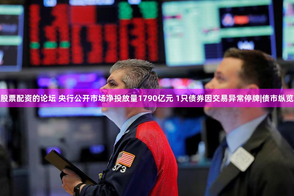股票配资的论坛 央行公开市场净投放量1790亿元 1只债券因交易异常停牌|债市纵览