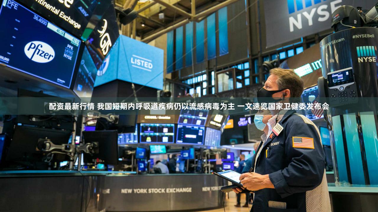 配资最新行情 我国短期内呼吸道疾病仍以流感病毒为主 一文速览国家卫健委发布会