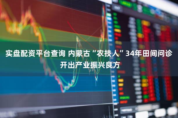 实盘配资平台查询 内蒙古“农技人”34年田间问诊 开出产业振兴良方