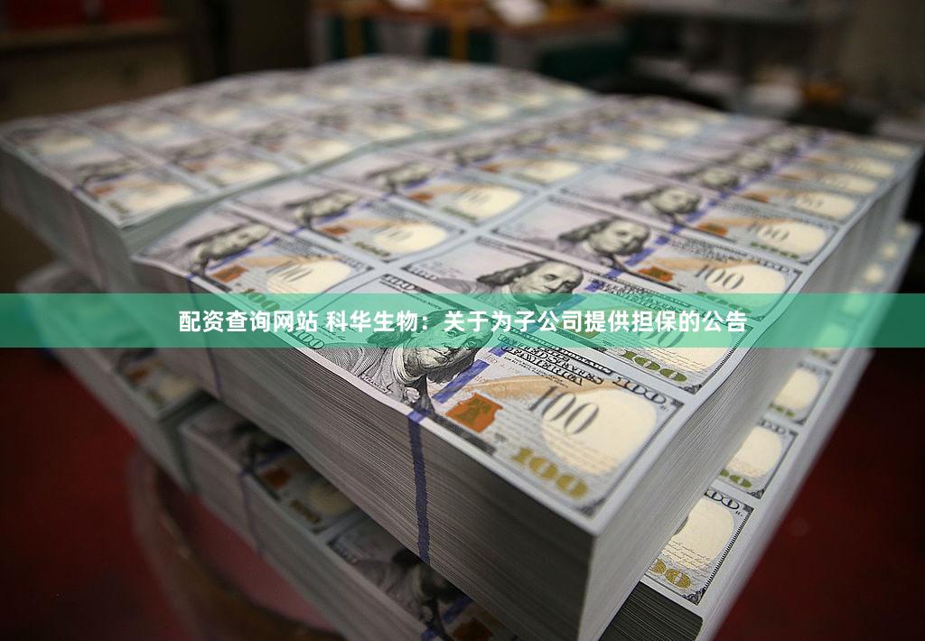 配资查询网站 科华生物：关于为子公司提供担保的公告