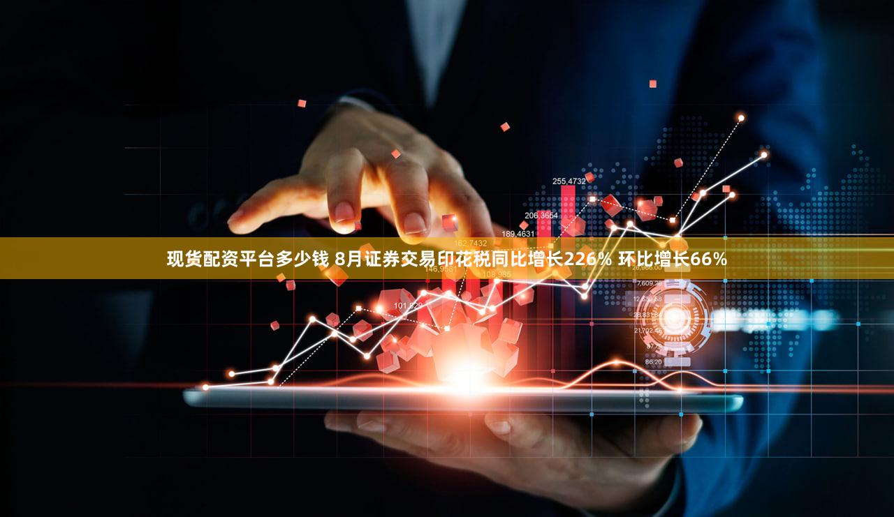 现货配资平台多少钱 8月证券交易印花税同比增长226% 环比增长66%