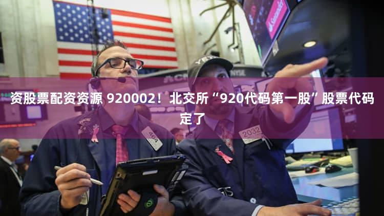 资股票配资资源 920002！北交所“920代码第一股”股票代码定了