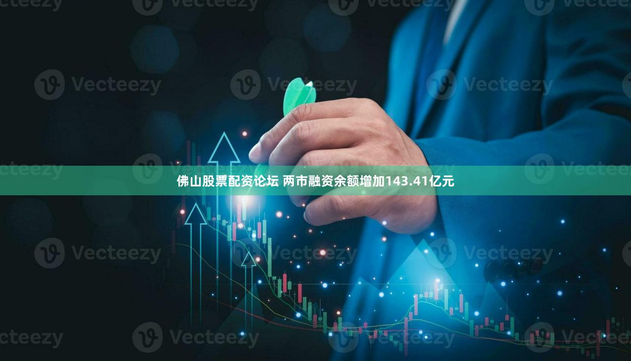 佛山股票配资论坛 两市融资余额增加143.41亿元