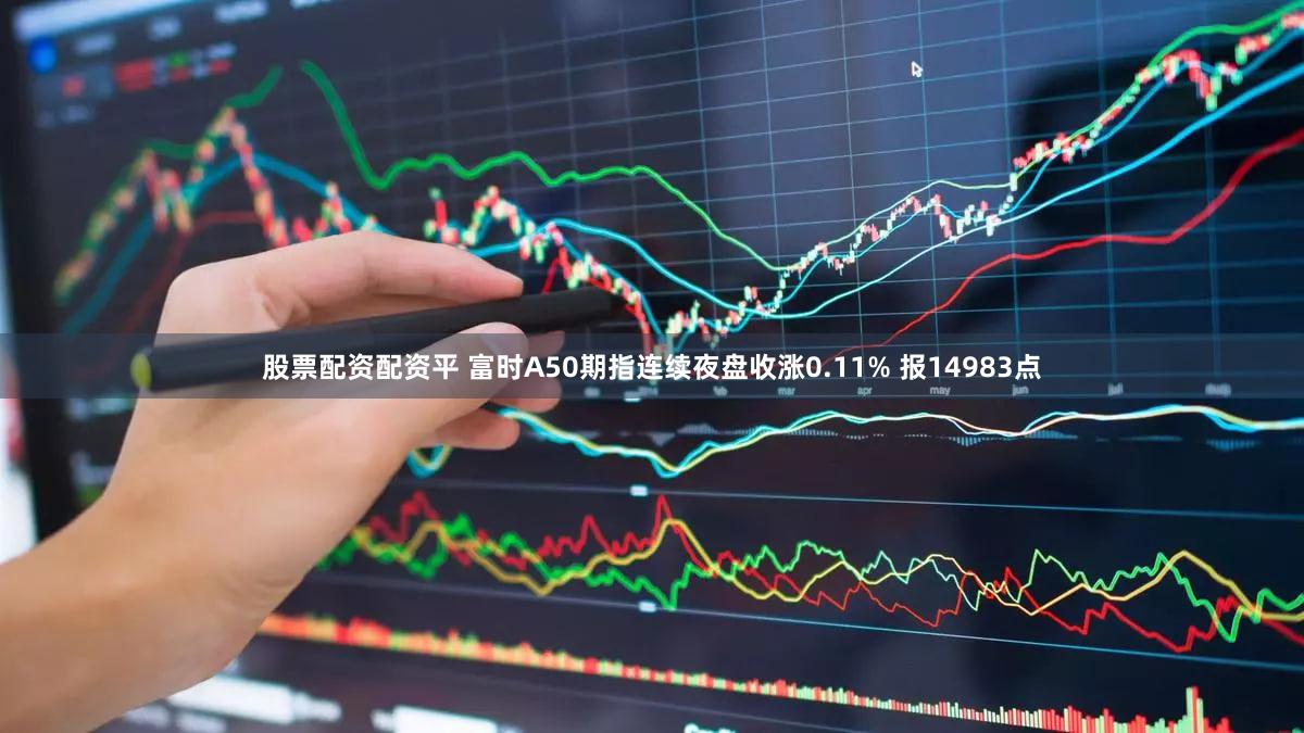 股票配资配资平 富时A50期指连续夜盘收涨0.11% 报14983点