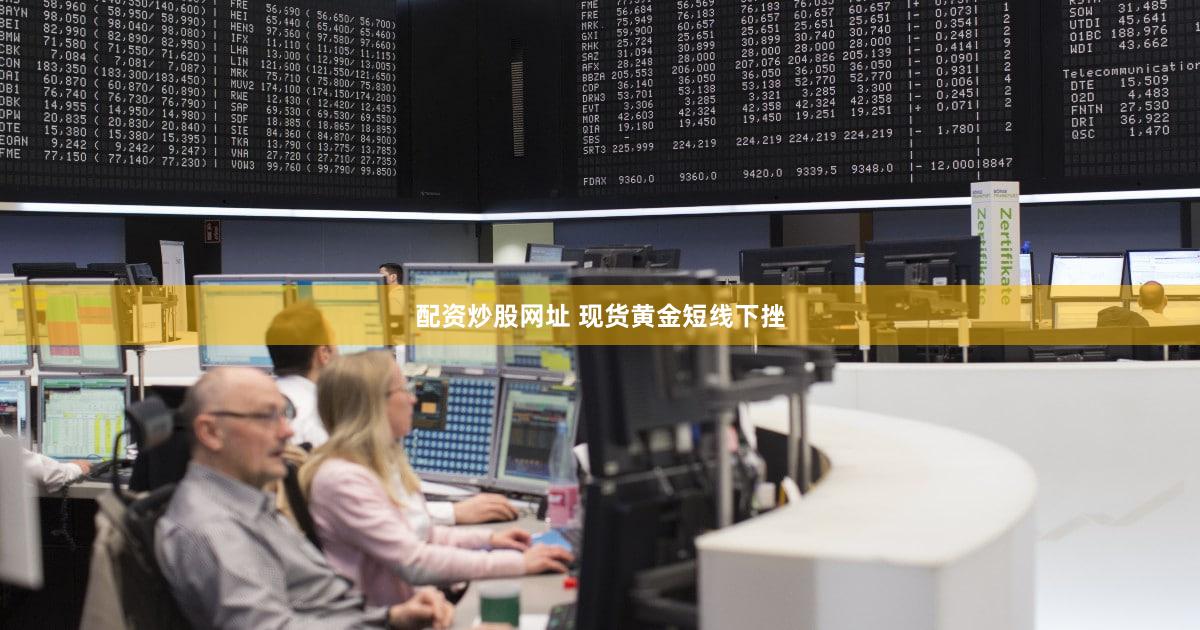 配资炒股网址 现货黄金短线下挫