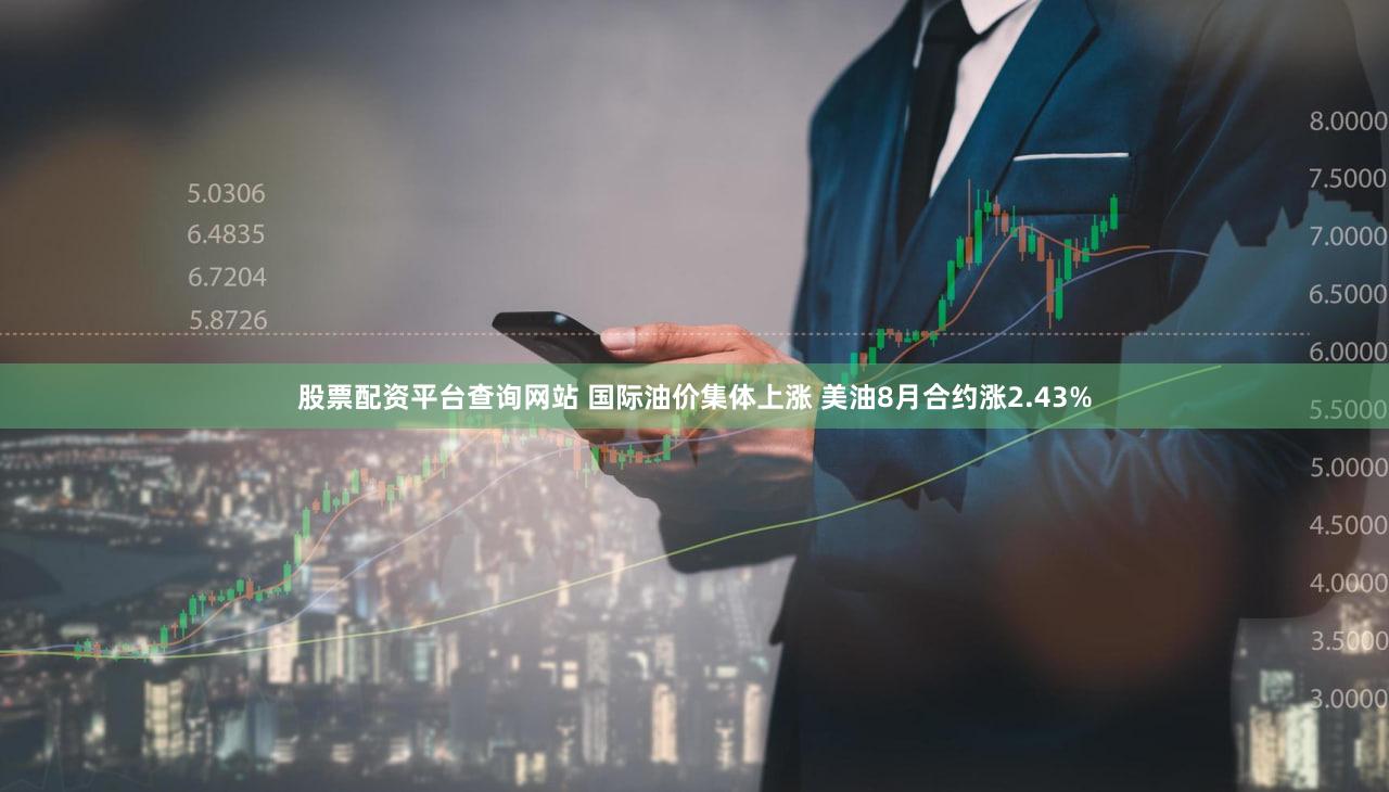 股票配资平台查询网站 国际油价集体上涨 美油8月合约涨2.43%