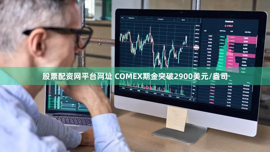 股票配资网平台网址 COMEX期金突破2900美元/盎司