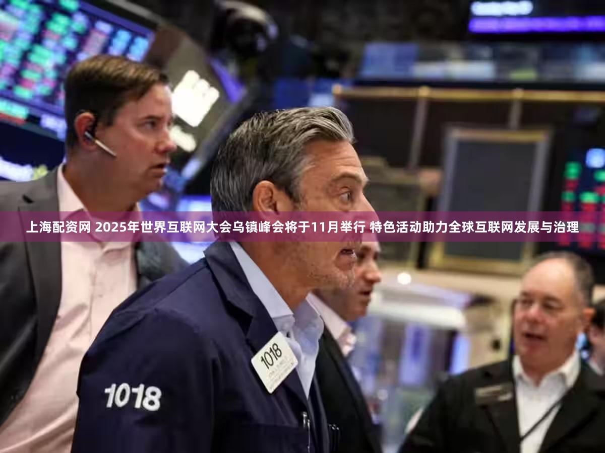 上海配资网 2025年世界互联网大会乌镇峰会将于11月举行 特色活动助力全球互联网发展与治理