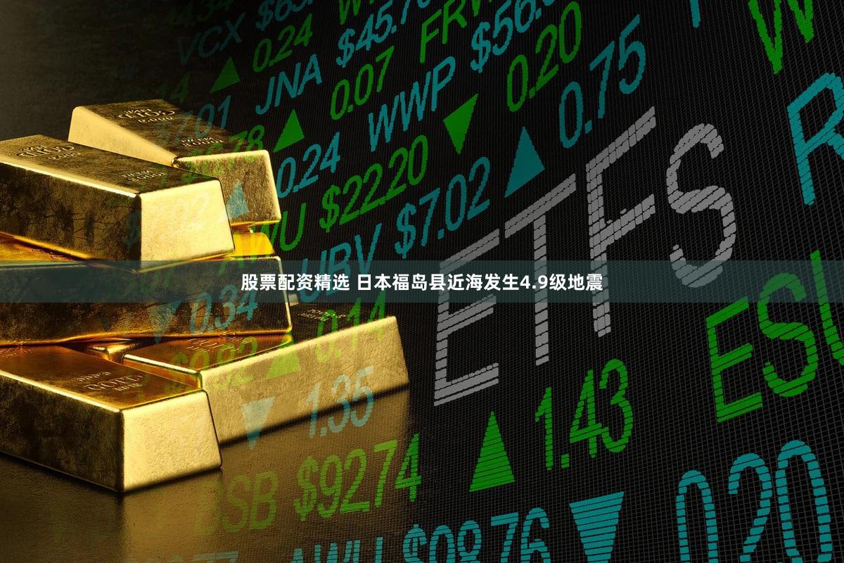 股票配资精选 日本福岛县近海发生4.9级地震