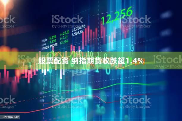 股票配资 纳指期货收跌超1.4%