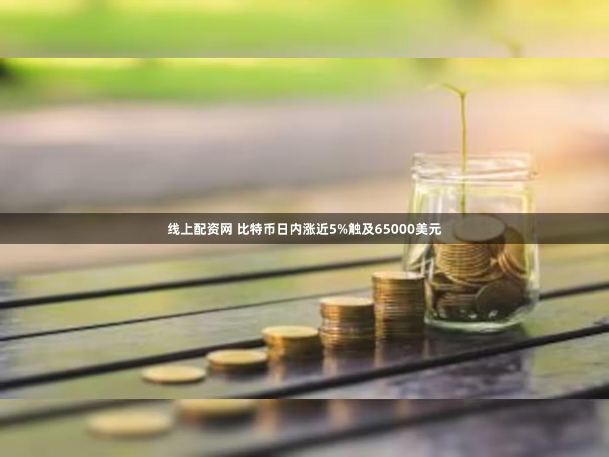 线上配资网 比特币日内涨近5%触及65000美元