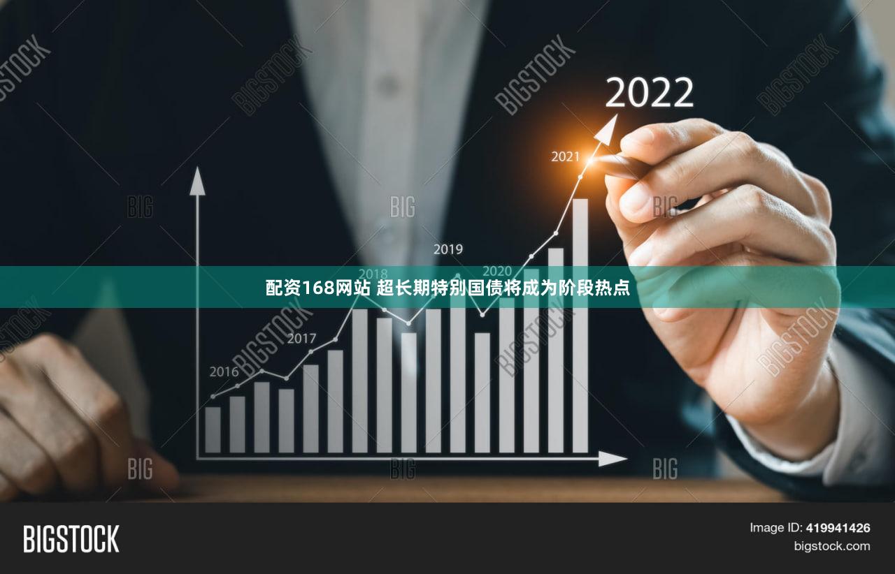 配资168网站 超长期特别国债将成为阶段热点