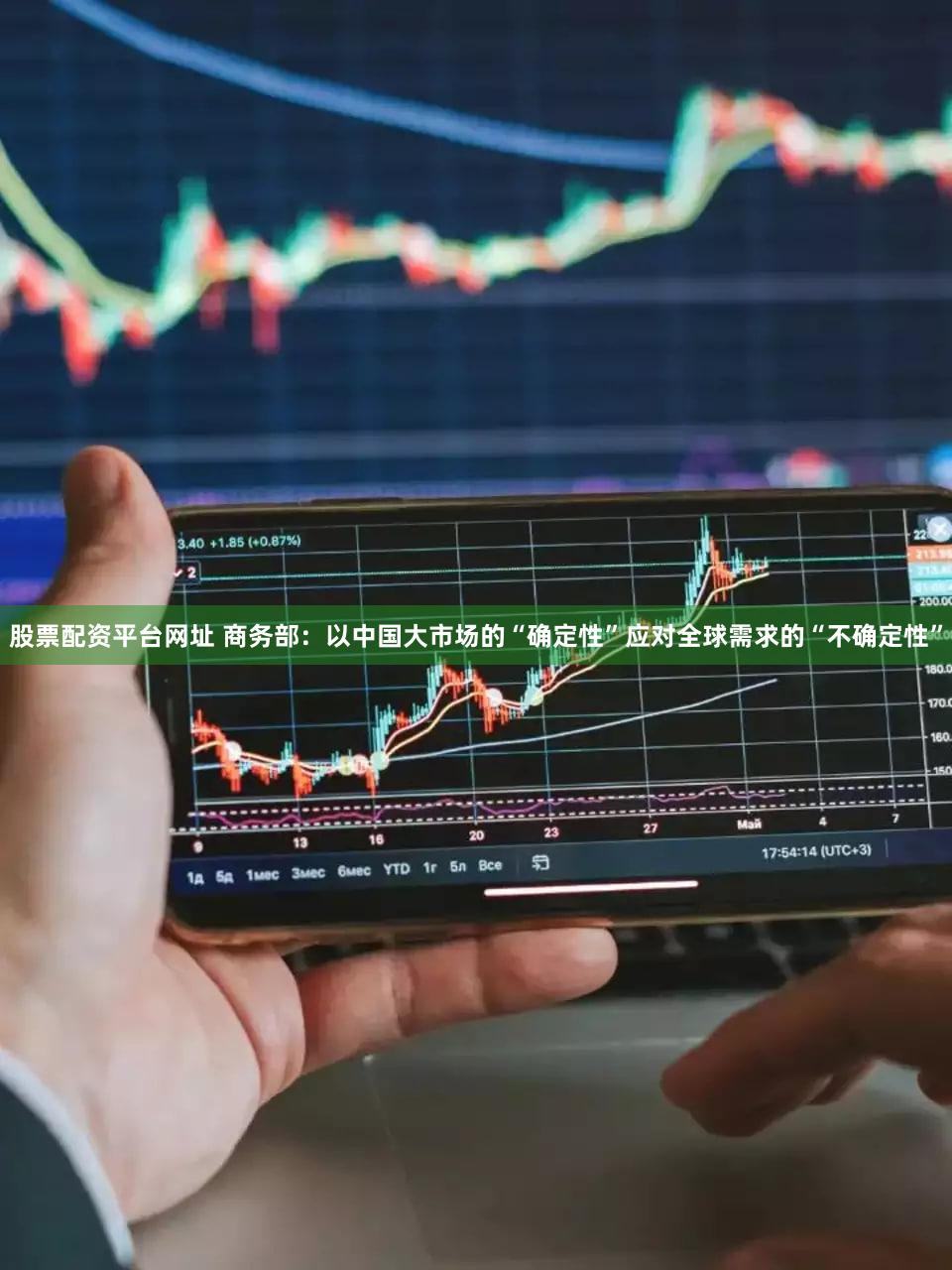股票配资平台网址 商务部：以中国大市场的“确定性”应对全球需求的“不确定性”