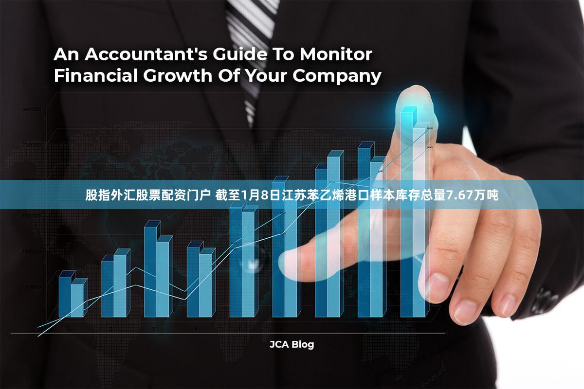 股指外汇股票配资门户 截至1月8日江苏苯乙烯港口样本库存总量7.67万吨