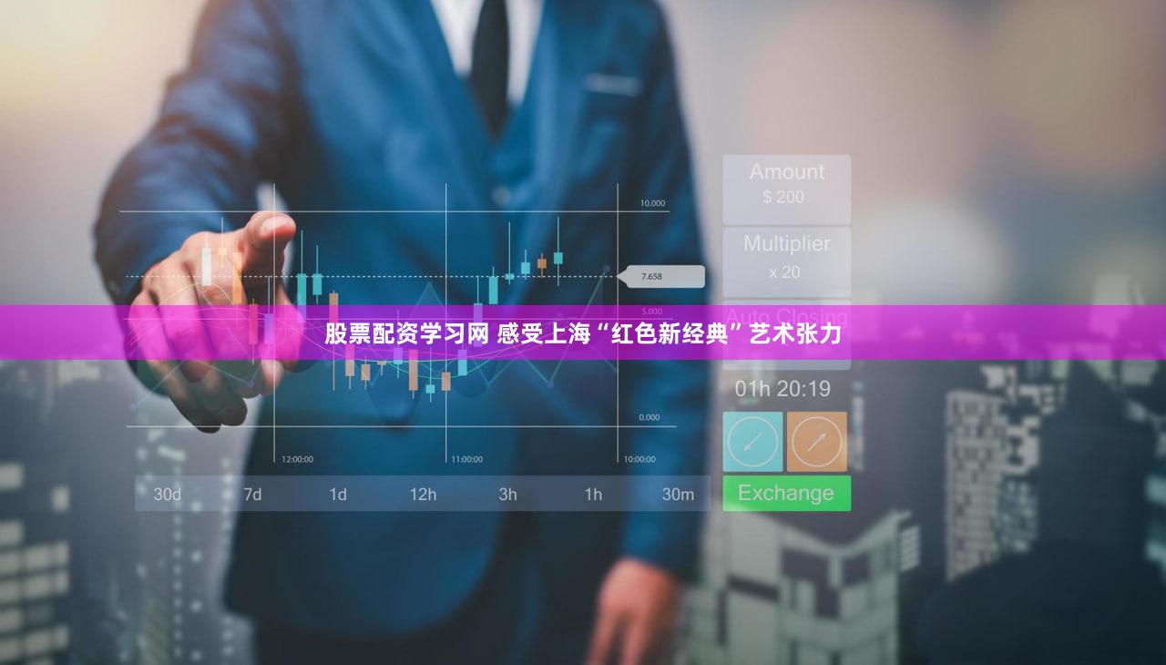 股票配资学习网 感受上海“红色新经典”艺术张力