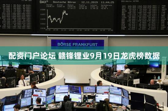 配资门户论坛 赣锋锂业9月19日龙虎榜数据
