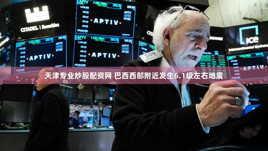 天津专业炒股配资网 巴西西部附近发生6.1级左右地震