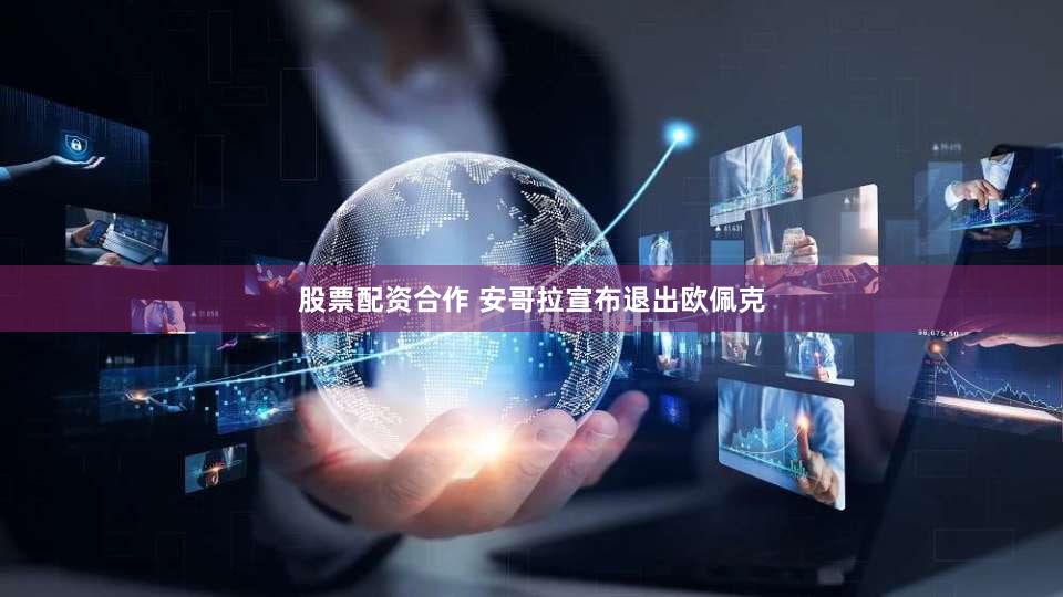 股票配资合作 安哥拉宣布退出欧佩克