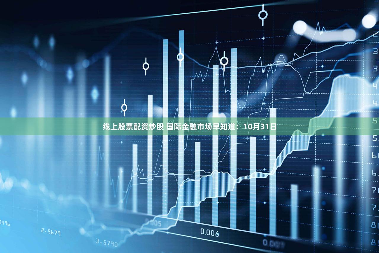 线上股票配资炒股 国际金融市场早知道：10月31日