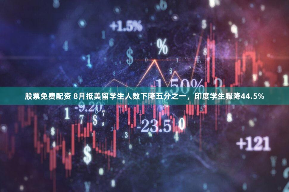 股票免费配资 8月抵美留学生人数下降五分之一，印度学生骤降44.5%