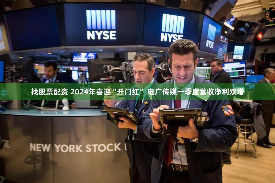找股票配资 2024年喜迎“开门红” 电广传媒一季度营收净利双增