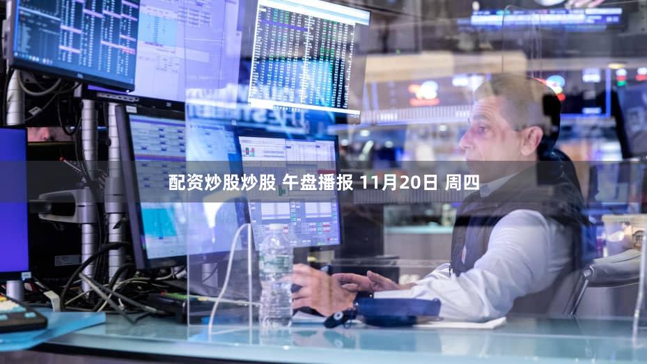 配资炒股炒股 午盘播报 11月20日 周四