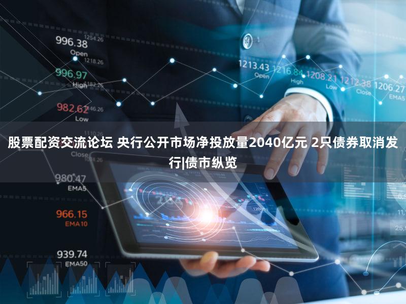 股票配资交流论坛 央行公开市场净投放量2040亿元 2只债券取消发行|债市纵览