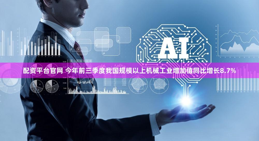 配资平台官网 今年前三季度我国规模以上机械工业增加值同比增长8.7%