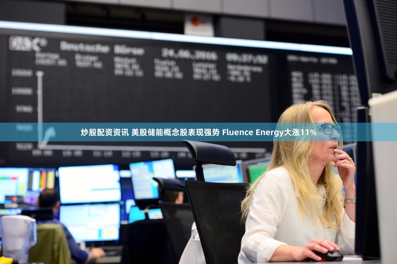炒股配资资讯 美股储能概念股表现强势 Fluence Energy大涨11%