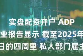 实盘配资开户 ADP周度就业报告显示 截至2025年11月8日的四周里 私人部门雇主平均每周减少13500个就业岗位