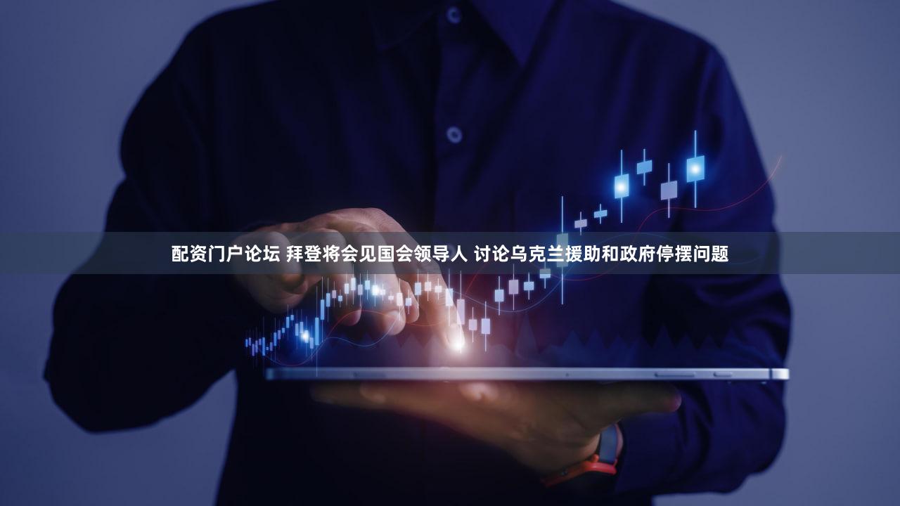 配资门户论坛 拜登将会见国会领导人 讨论乌克兰援助和政府停摆问题