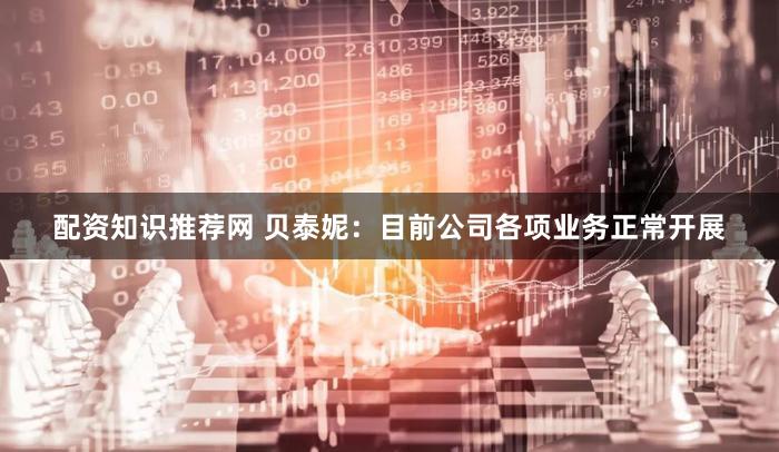 配资知识推荐网 贝泰妮：目前公司各项业务正常开展