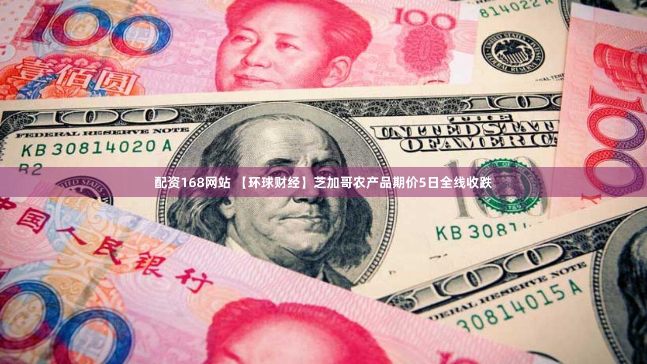 配资168网站 【环球财经】芝加哥农产品期价5日全线收跌