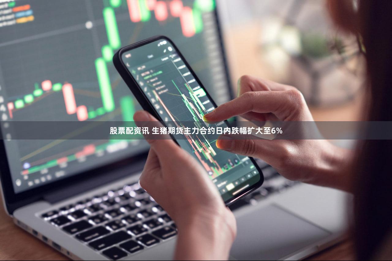 股票配资讯 生猪期货主力合约日内跌幅扩大至6%