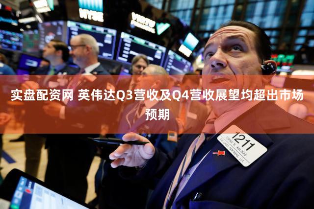 实盘配资网 英伟达Q3营收及Q4营收展望均超出市场预期