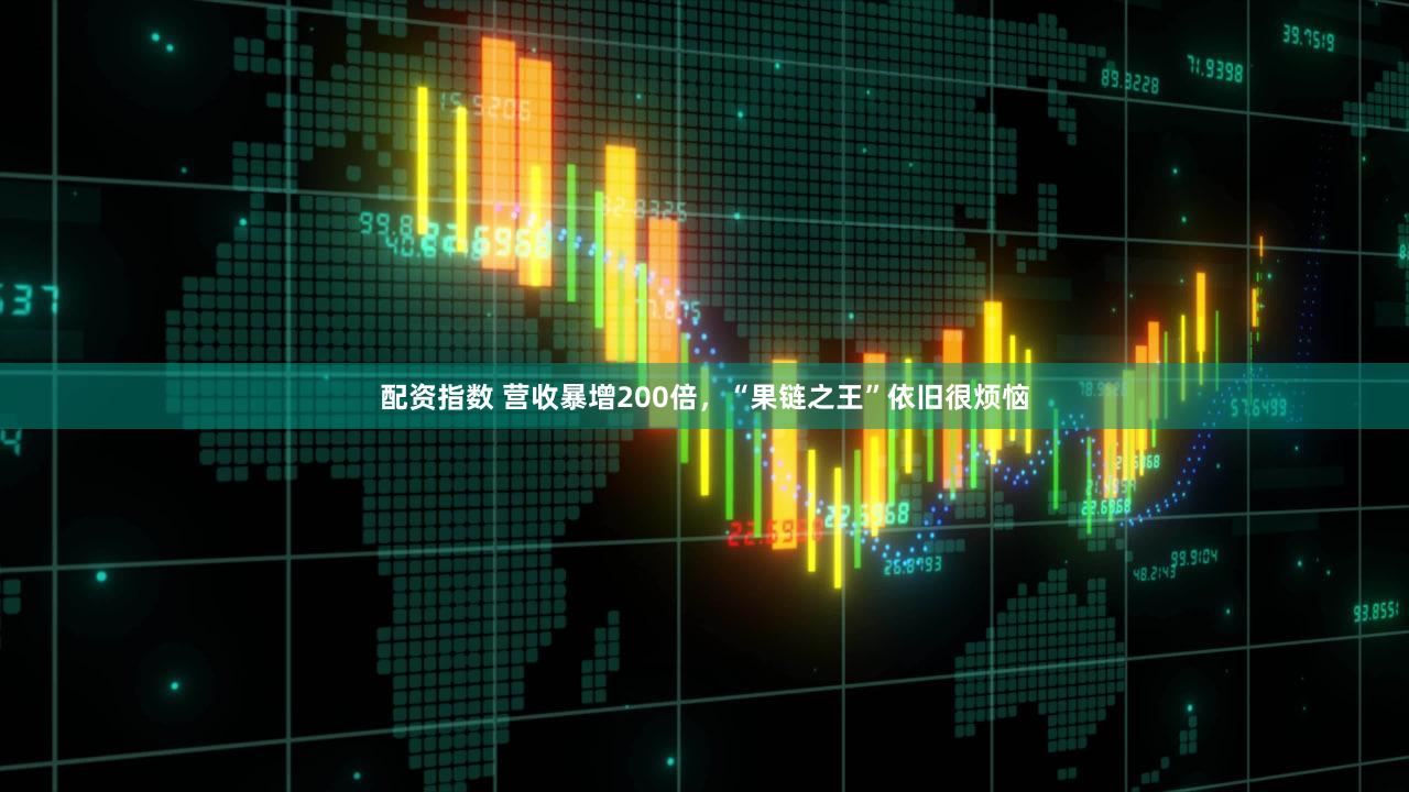 配资指数 营收暴增200倍，“果链之王”依旧很烦恼