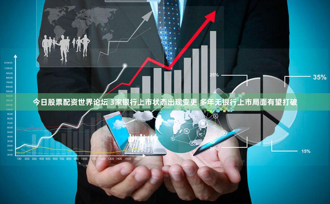 今日股票配资世界论坛 3家银行上市状态出现变更 多年无银行上市局面有望打破